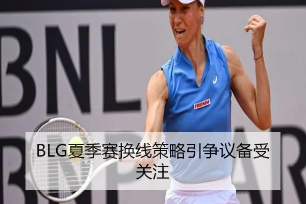 BLG夏季赛换线策略引争议备受关注